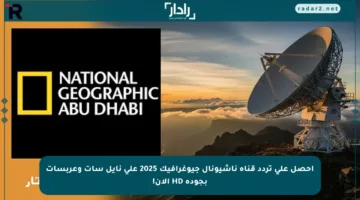 احصل على تردد قناة ناشيونال جيوغرافيك 2025 على نايل سات وعربسات بجودة HD الآن!